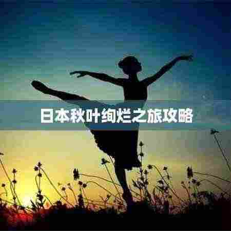 日本秋叶绚烂之旅攻略