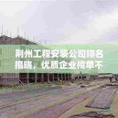 荆州工程安装公司排名揭晓，优质企业榜单不容错过！