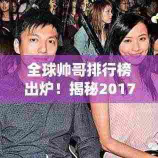 全球帅哥排行榜出炉！揭秘2017年风头无两的型男领袖！