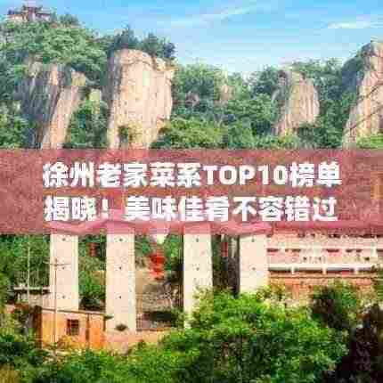 徐州老家菜系TOP10榜单揭晓！美味佳肴不容错过