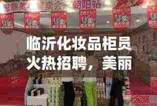 临沂化妆品柜员火热招聘，美丽事业等你来开启！