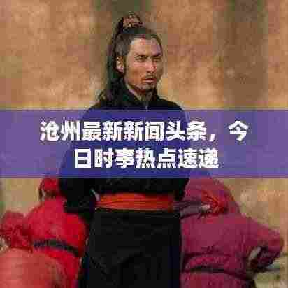 沧州最新新闻头条，今日时事热点速递