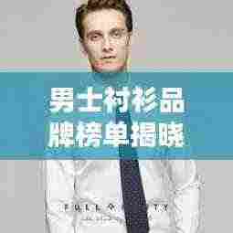 男士衬衫品牌榜单揭晓，TOP10品牌大比拼！