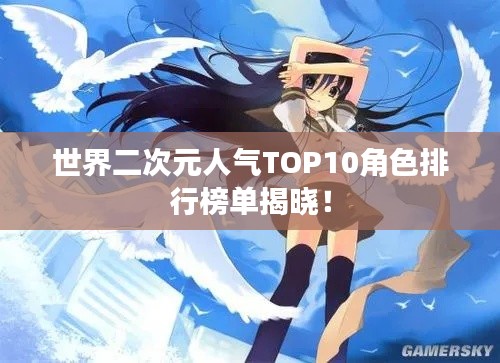 世界二次元人气TOP10角色排行榜单揭晓！
