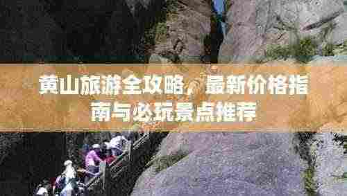 黄山旅游全攻略，最新价格指南与必玩景点推荐