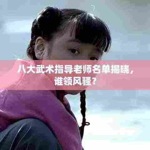 八大武术指导老师名单揭晓，谁领风骚？