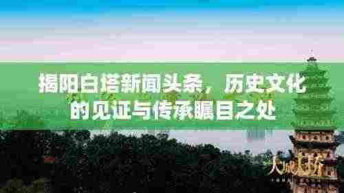 揭阳白塔新闻头条，历史文化的见证与传承瞩目之处