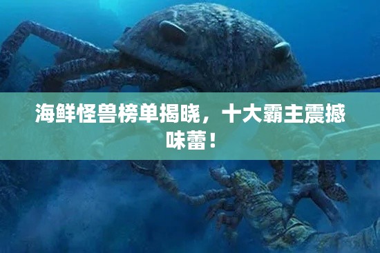 海鲜怪兽榜单揭晓，十大霸主震撼味蕾！
