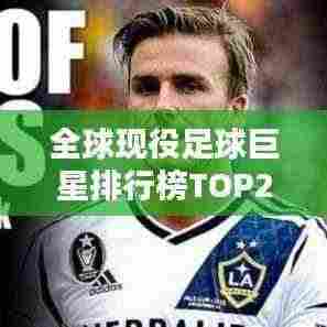 全球现役足球巨星排行榜TOP20，谁技压群雄？