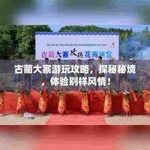 古蔺大寨游玩攻略，探秘秘境，体验别样风情！