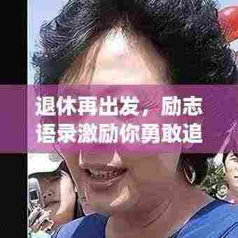 退休再出发，励志语录激励你勇敢追梦！