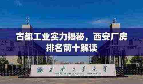 古都工业实力揭秘，西安厂房排名前十解读