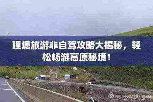 理塘旅游非自驾攻略大揭秘，轻松畅游高原秘境！