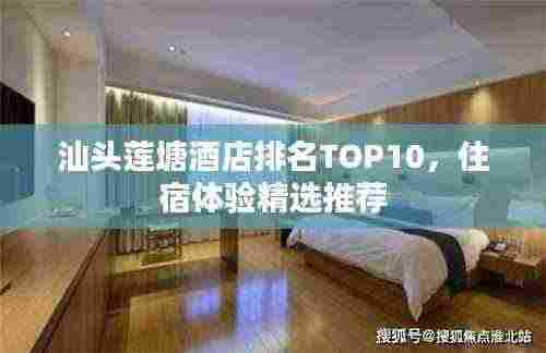 汕头莲塘酒店排名TOP10，住宿体验精选推荐