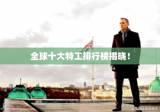 全球十大特工排行榜揭晓！