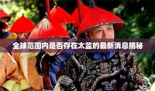 全球范围内是否存在太监的最新消息揭秘