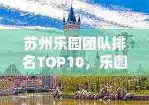 苏州乐园团队排名TOP10，乐园魅力大解密