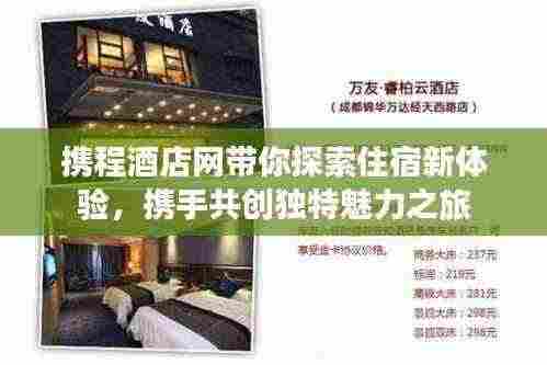 携程酒店网带你探索住宿新体验，携手共创独特魅力之旅