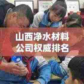 山西净水材料公司权威排名榜单揭晓！