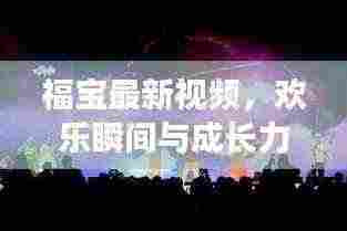 福宝最新视频，欢乐瞬间与成长力量的见证
