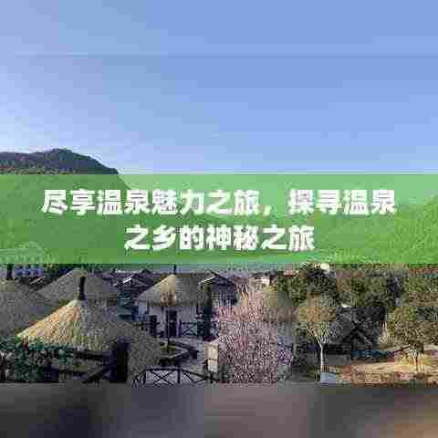 尽享温泉魅力之旅，探寻温泉之乡的神秘之旅