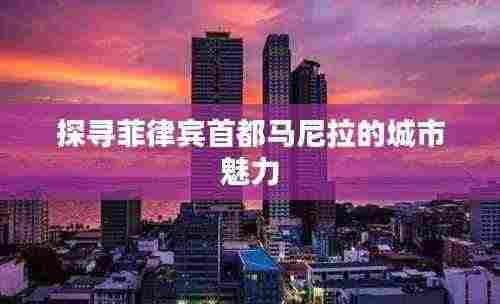 探寻菲律宾首都马尼拉的城市魅力