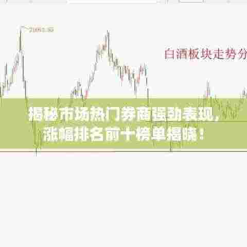 揭秘市场热门券商强劲表现,涨幅排名前十榜单揭晓!