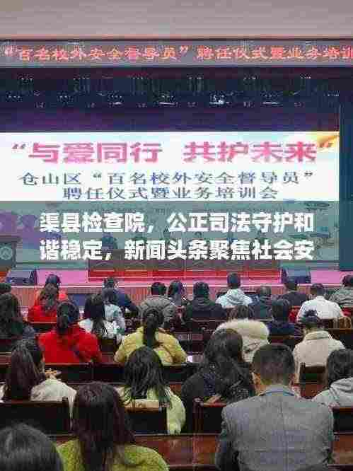 渠县检查院，公正司法守护和谐稳定，新闻头条聚焦社会安定力量