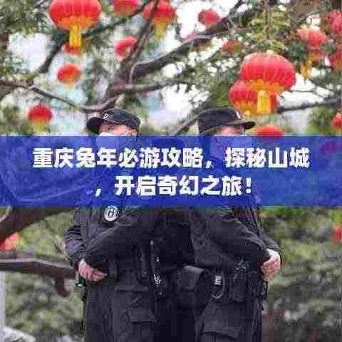 重庆兔年必游攻略，探秘山城，开启奇幻之旅！