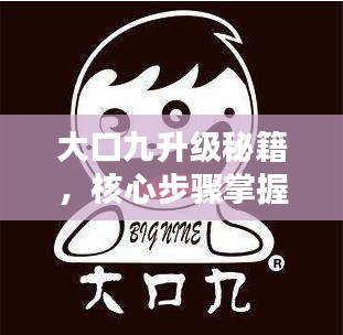 大口九升级秘籍，核心步骤掌握，轻松升级体验攻略