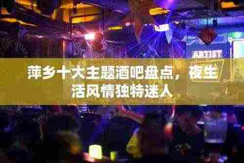 萍乡十大主题酒吧盘点，夜生活风情独特迷人