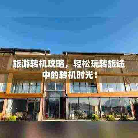 旅游转机攻略，轻松玩转旅途中的转机时光！