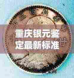重庆银元鉴定最新标准公告，权威解读，助你辨别真伪！