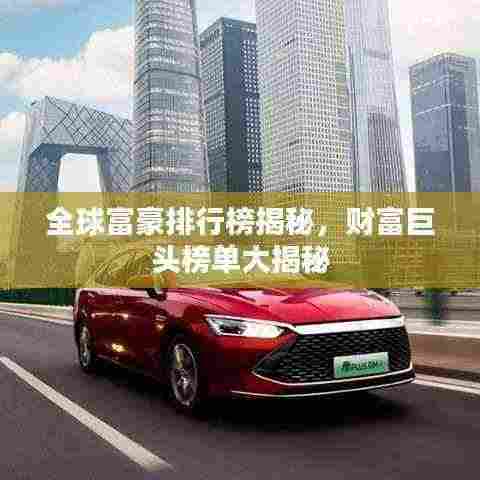 全球富豪排行榜揭秘，财富巨头榜单大揭秘