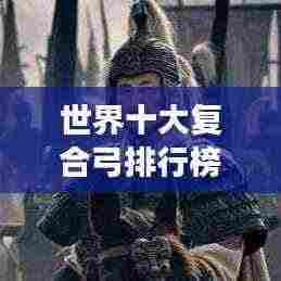 世界十大复合弓排行榜，弓弩之巅，谁与争锋？