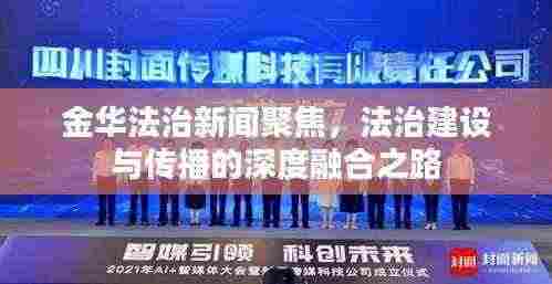 金华法治新闻聚焦，法治建设与传播的深度融合之路