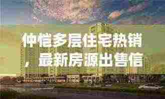 仲恺多层住宅热销，最新房源出售信息大放送！