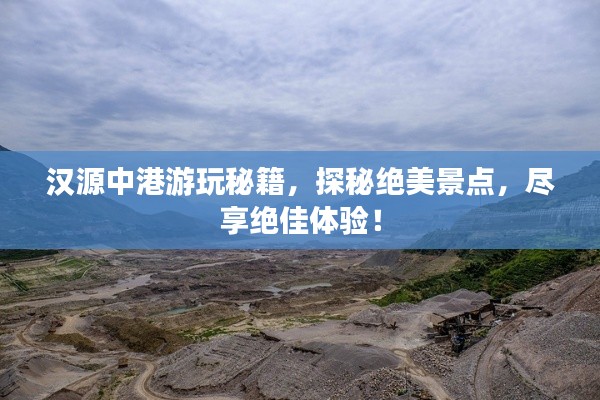 汉源中港游玩秘籍，探秘绝美景点，尽享绝佳体验！