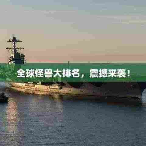 全球怪兽大排名，震撼来袭！