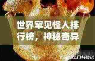 世界罕见怪人排行榜,神秘奇异的十大怪人盘点