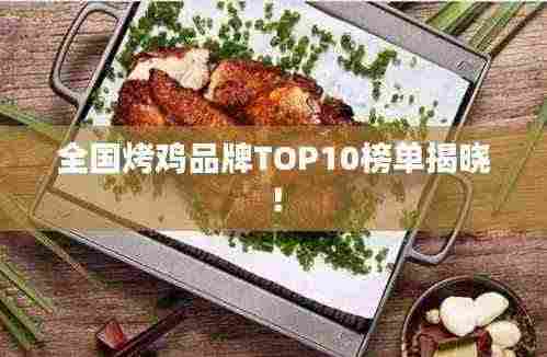 全国烤鸡品牌TOP10榜单揭晓！