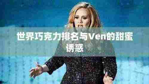 世界巧克力排名与Ven的甜蜜诱惑