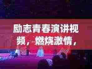 励志青春演讲视频，燃烧激情，启航梦想之旅！