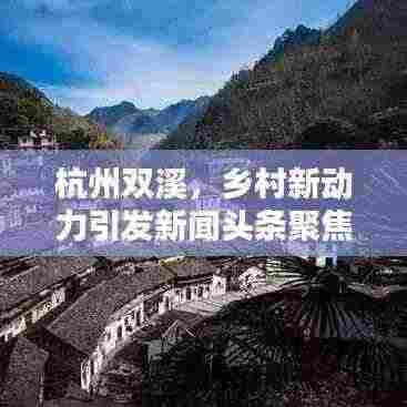 杭州双溪，乡村新动力引发新闻头条聚焦