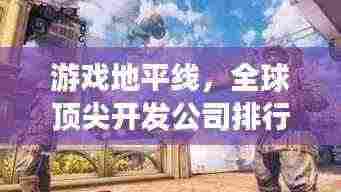 游戏地平线，全球顶尖开发公司排行榜揭晓！