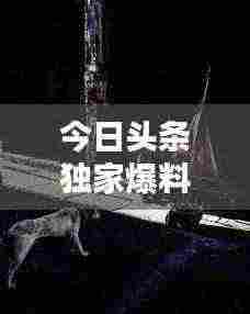 今日头条独家爆料，最新足彩动态一网打尽！