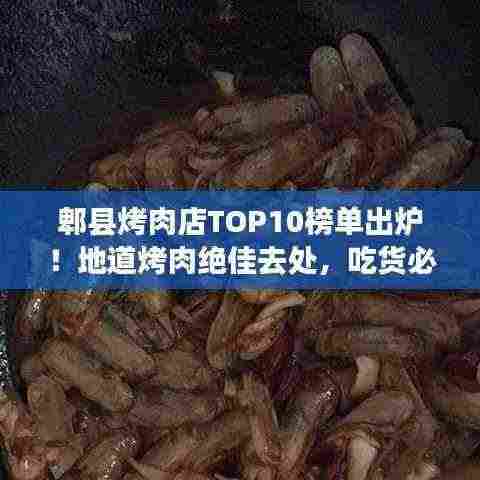 郫县烤肉店TOP10榜单出炉！地道烤肉绝佳去处，吃货必探！