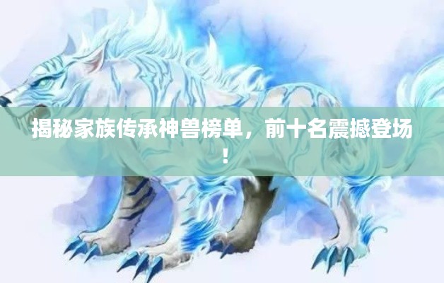 揭秘家族传承神兽榜单，前十名震撼登场！