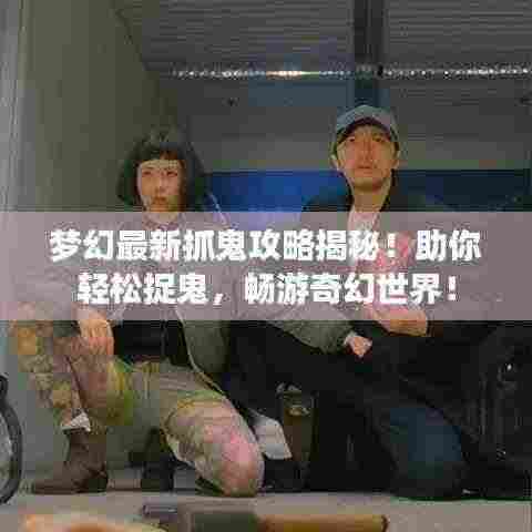 梦幻最新抓鬼攻略揭秘！助你轻松捉鬼，畅游奇幻世界！