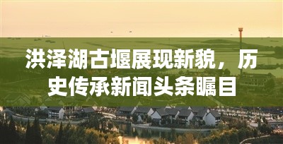 洪泽湖古堰展现新貌，历史传承新闻头条瞩目